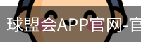 球盟会APP官网-官方下载与安装指南